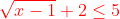 {\color{Red} \sqrt{x-1}+2\leq 5}